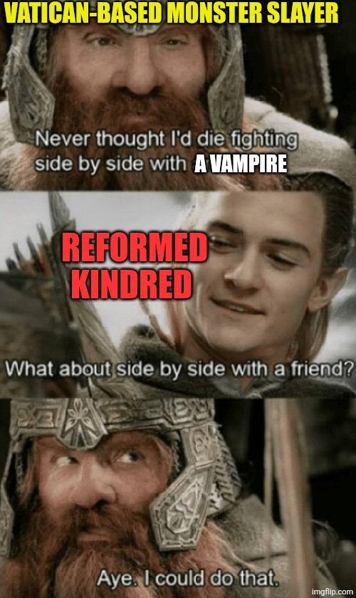 VATICAN-BASED MONSTER SLAYER Never thought I'd die fighting side by side with A VAMPIRE REFORMED KINDRED What about side by side with a friend? Aye. I could do that. imgflip.com