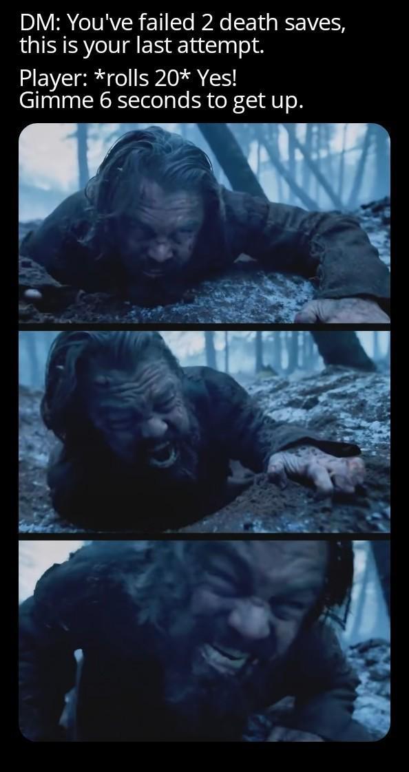 DM: You've failed 2 death saves, this is your last attempt. Player: *rolls 20* Yes! Gimme 6 seconds to get up.