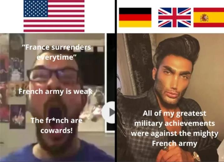 "France surrenders everytime" French army is weak The fr*nch are cowards! All of my greatest military achievements were against the mighty French army