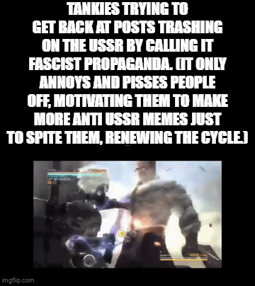 TANKIES TRYING TO GET BACK AT POSTS TRASHING ON THE USSR BY CALLING IT FASCIST PROPAGANDA. (IT ONLY ANNOYS AND PISSES PEOPLE OFF, MOTIVATING THEM TO MAKE MORE ANTI USSR MEMES JUST TO SPITE THEM, RENEWING THE CYCLE.J imgflip.com