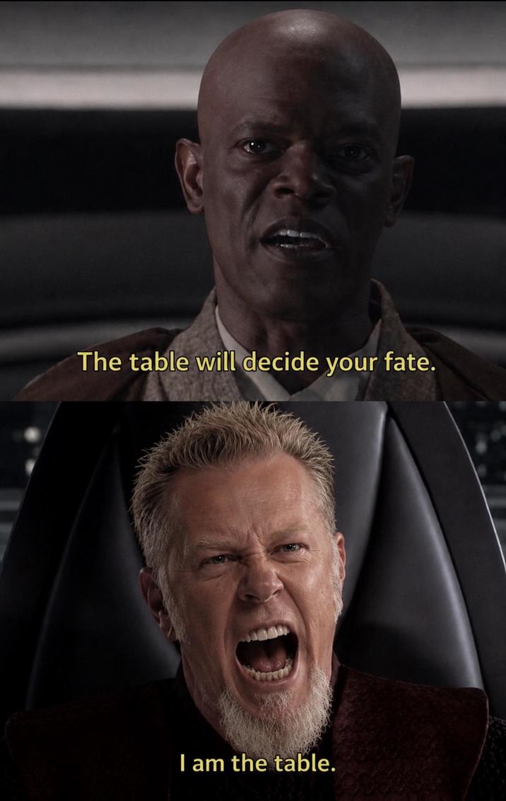 The table will decide your fate. I am the table.