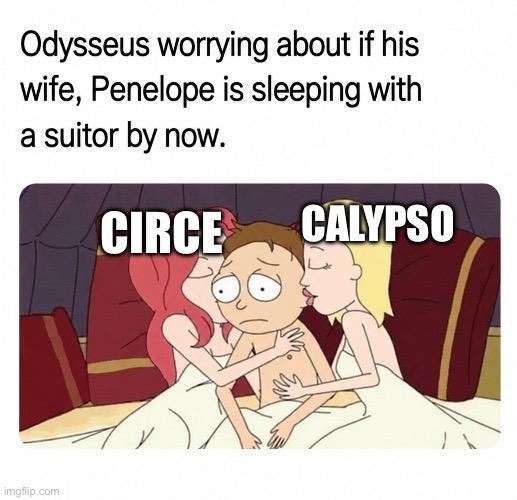 Odysseus worrying about if his wife, Penelope is sleeping with a suitor by now. imgflip.com CIRCE CALYPSO