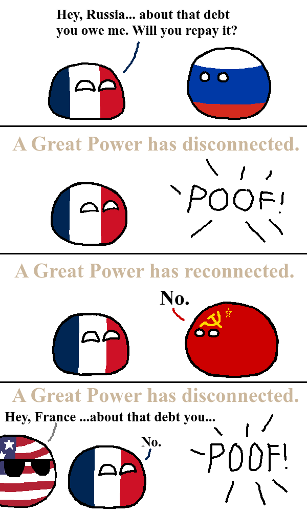 Hey, Russia... about that debt you owe me. Will you repay it? A Great Power has disconnected. POOF! A Great Power has reconnected. AD No. * A Great Power has disconnected. Hey, France ...about that debt you... No. -POOF! バ