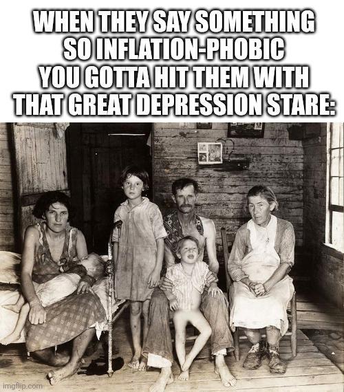 WHEN THEY SAY SOMETHING SO INFLATION-PHOBIC YOU GOTTA HIT THEM WITH THAT GREAT DEPRESSION STARE: imgflip.com