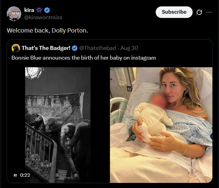 kira @kirawontmiss Welcome back, Dolly Porton. That's The Badger! @Thatsthebad - Aug 30 Bonnie Blue announces the birth of her baby on instagram II 0:22 Subscribe 0