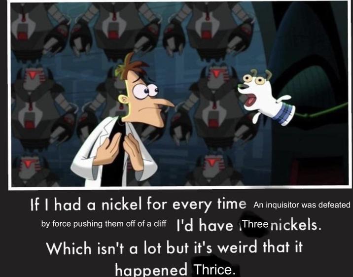 If I had a nickel for every time An inquisitor was defeated by force pushing them off of a cliff I'd have ¡Three nickels. Which isn't a lot but it's weird that it happened Thrice.