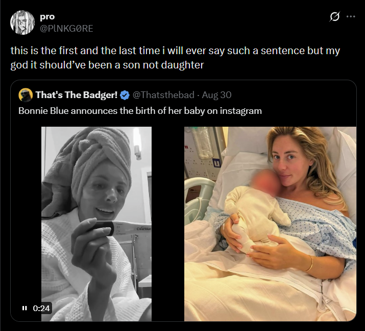 pro @PINKGØRE 0 this is the first and the last time i will ever say such a sentence but my god it should've been a son not daughter That's The Badger! @Thatsthebad - Aug 30 Bonnie Blue announces the birth of her baby on instagram II 0:24 Clearblue