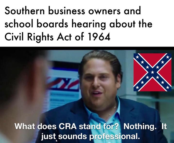 Southern business owners and school boards hearing about the Civil Rights Act of 1964 *** *** * *** *** What does CRA stand for? Nothing. It just sounds professional.