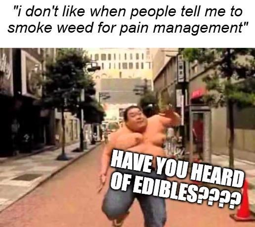 "i don't like when people tell me to smoke weed for pain management" HAVE YOU HEARD OF EDIBLES????