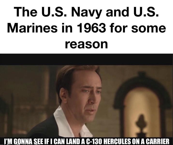 The U.S. Navy and U.S. Marines in 1963 for some reason I'M GONNA SEE IF I CAN LAND A C-130 HERCULES ON A CARRIER