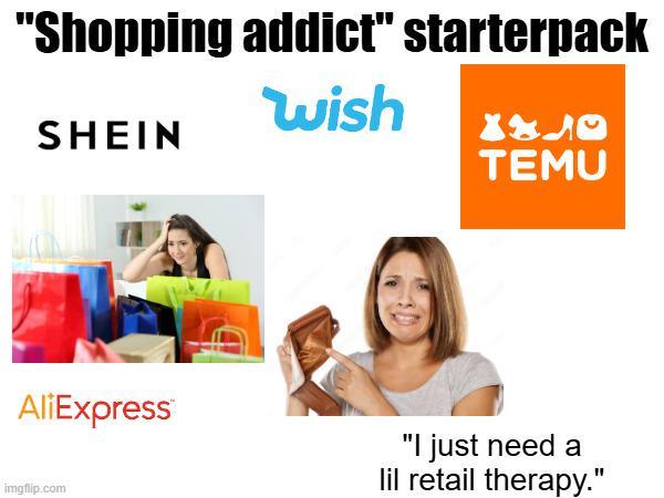 "Shopping addict" starterpack wish SHEIN X840 TEMU AliExpress imgflip.com "I just need a lil retail therapy."