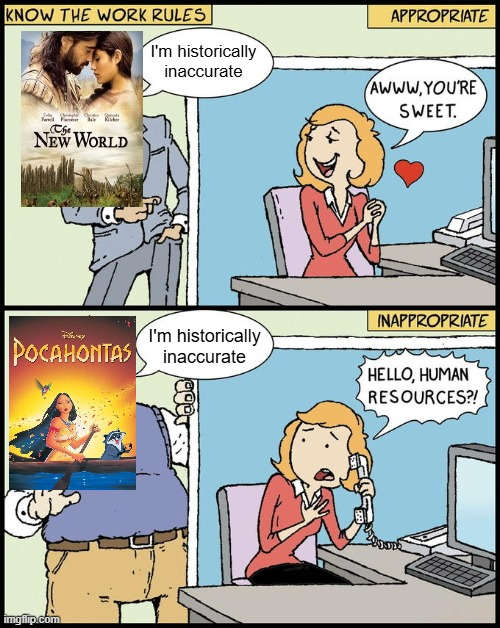 KNOW THE WORK RULES I'm historically The NEW WORLD POCAHONTAS imgflip.com inaccurate APPROPRIATE AWWW.YOU'RE SWEET. I'm historically inaccurate INAPPROPRIATE HELLO, HUMAN RESOURCES?!