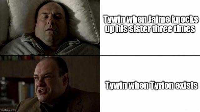 imgflip.com Tywin when Jaime knocks up his sister three times Tywin when Tyrion exists