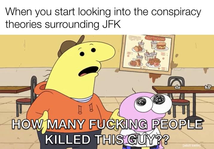 When you start looking into the conspiracy theories surrounding JFK HOW MANY F------ PEOPLE KILLED THIS GUY?? [adult swim]