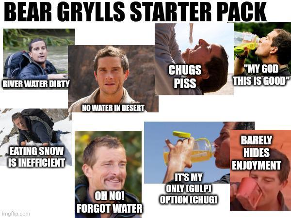 BEAR GRYLLS STARTER PACK RIVER WATER DIRTY EATING SNOW IS INEFFICIENT NO WATER IN DESERT OH NO! FORGOT WATER Imgflip.com CHUGS PISS "MY GOD THIS IS GOOD" IT'S MY ONLY (GULP) OPTION [CHUG) BARELY HIDES ENJOYMENT