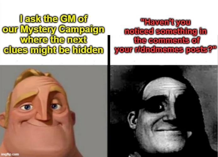 I ask the GM of our Mystery Campaign where the next clues might be hidden "Haven't you noticed something in the comments of your ridndmemes posts?" imgflip.com