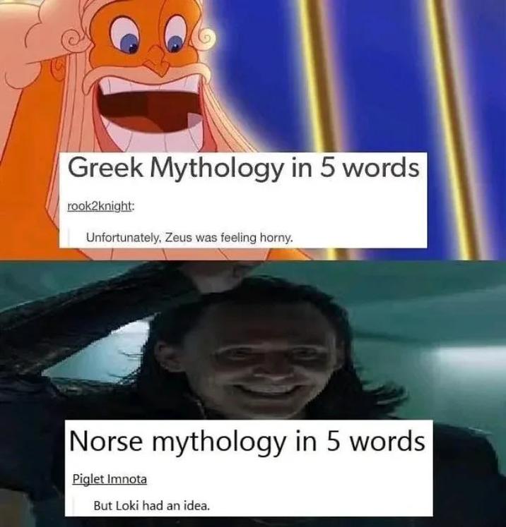 Greek Mythology in 5 words rook2knight: Unfortunately, Zeus was feeling horny. Norse mythology in 5 words Piglet Imnota But Loki had an idea.
