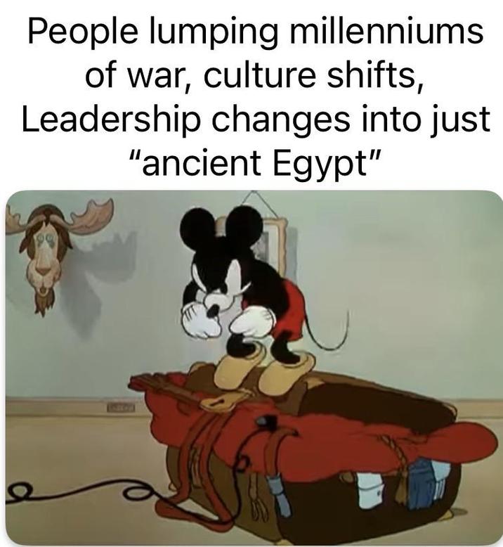 People lumping millenniums of war, culture shifts, Leadership changes into just "ancient Egypt"