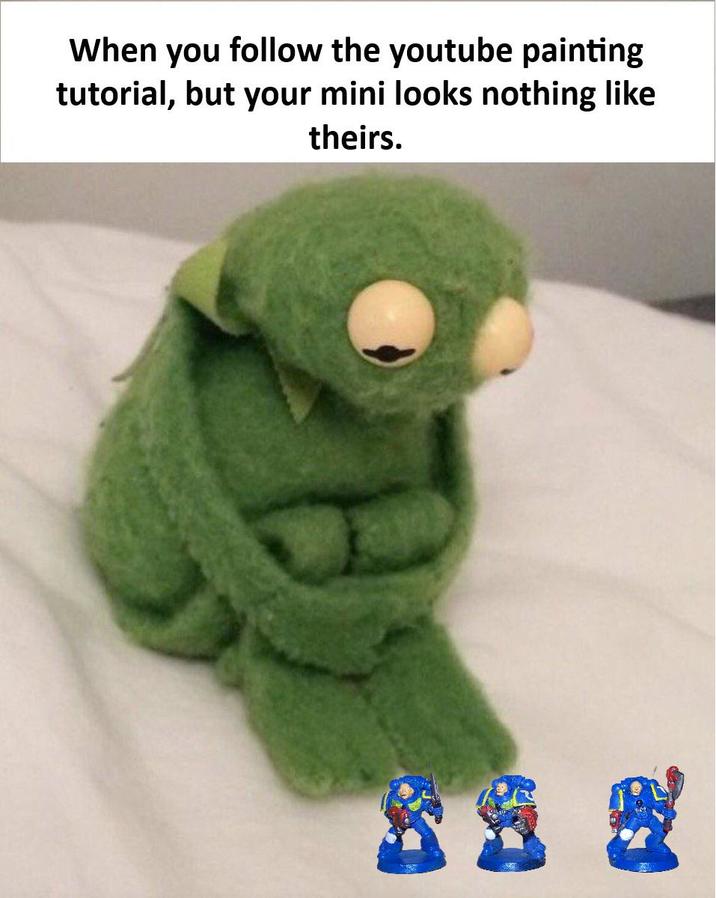 When you follow the youtube painting tutorial, but your mini looks nothing like theirs.