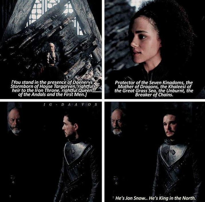 [You stand in the presence of Daenerys Stormborn of House Targarven, rightful heir to the Iron Throne, rightful Queen of the Andals and the First Men.] IG DAAVOS Protector of the Seven Kingdoms, the Mother of Dragons, the Khaleesi of the Great Grass Sea, the Unburnt, the Breaker of Chains. He's Jon Snow.. He's King in the North.