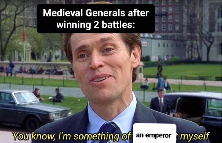 Medieval Generals after winning 2 battles: You know, I'm something of an emperor myself