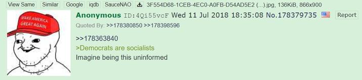 View Same Similar MAKE AMERICA GREAT AGAIN Google iqdb SauceNAO 3F554D68-1CEB-4EC0-A0FB-D54AD5E2 (...).jpg, 136KiB, 866x900 Anonymous ID: 4Q155vcF Wed 11 Jul 2018 18:35:08 No.178379735 Report Quoted By: >>178380850 >>178398596 >>178363840 >Democrats are socialists Imagine being this uninformed