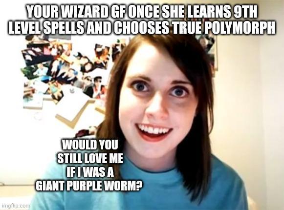 YOUR WIZARD GF ONCE SHE LEARNS 9TH LEVEL SPELLS AND CHOOSES TRUE POLYMORPH imgflip.com WOULD YOU STILL LOVE ME IF I WAS A GIANT PURPLE WORM?