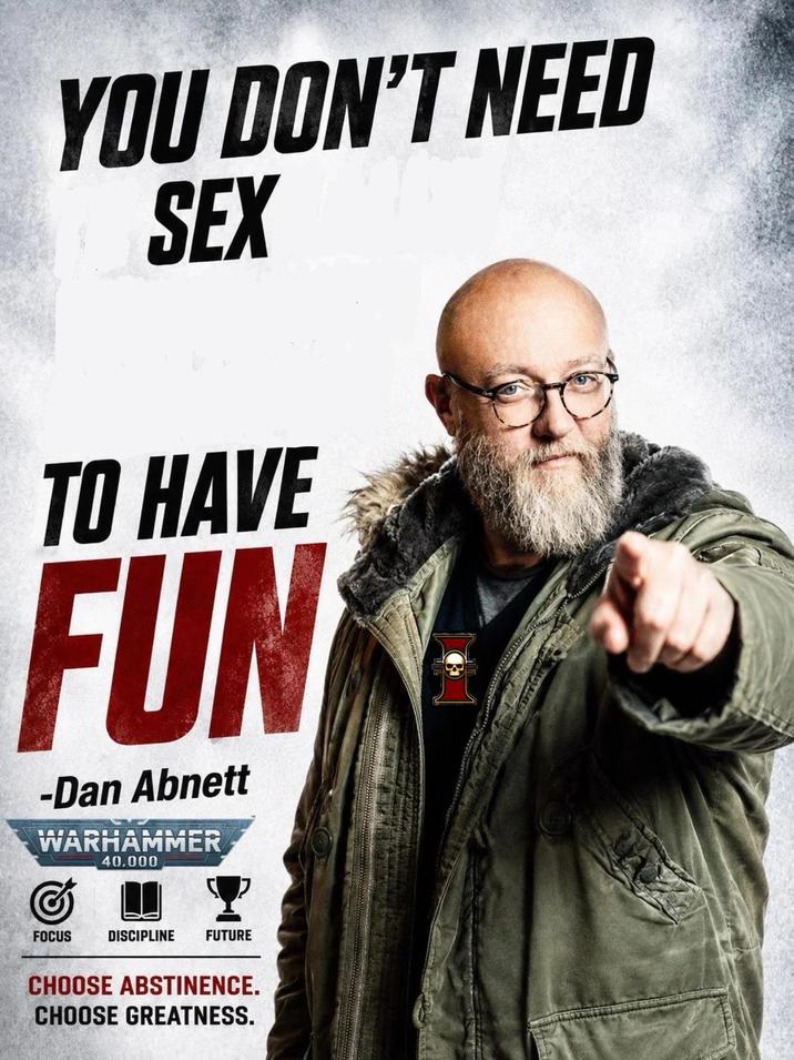 YOU DON'T NEED SEX TO HAVE FUN -Dan Abnett WARHAMMER & 40.000 FOCUS DISCIPLINE FUTURE CHOOSE ABSTINENCE. CHOOSE GREATNESS.
