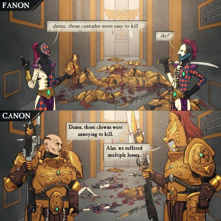 FANON damn, those custodes were easy to kill CANON Damn, those clowns were annoying to kill. Alas, we suffered multiple losses. ikr? 2