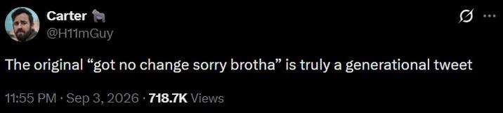 Carter @H11mGuy The original "got no change sorry brotha" is truly a generational tweet 11:55 PM - Sep 3, 2026 718.7K Views