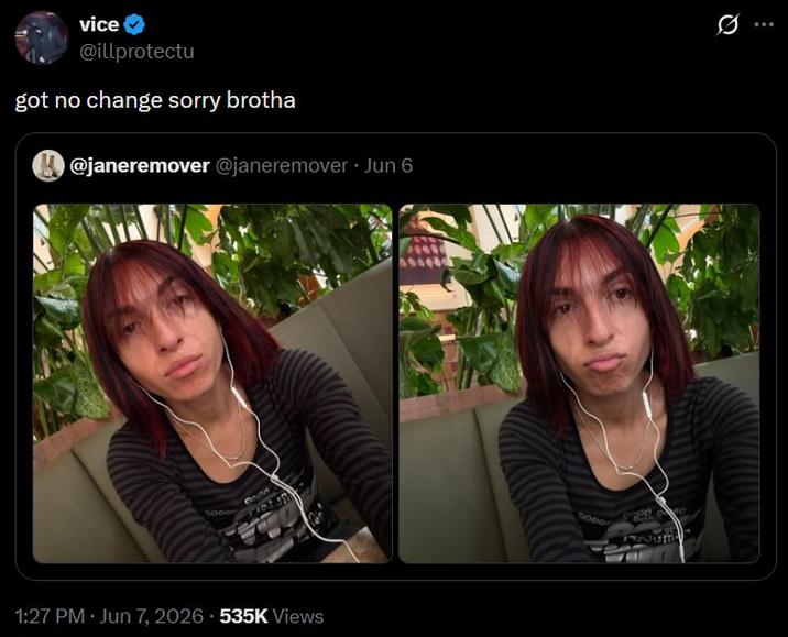 vice @illprotectu got no change sorry brotha @janeremover @janeremover ⚫ Jun 6 nade . 1:27 PM Jun 7, 2026 535K Views SODO 2007 12257