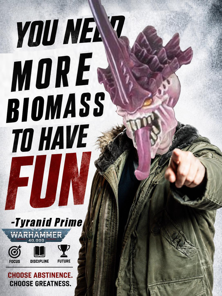 YOU NEZ MORE BIOMASS TO HAVE FUN -Tyranid Prime WARHAMMER 40.000 FOCUS DISCIPLINE FUTURE CHOOSE ABSTINENCE. CHOOSE GREATNESS.