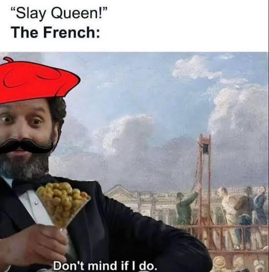 "Slay Queen!" The French: Don't mind if I do.