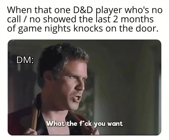 When that one D&D player who's no call / no showed the last 2 months of game nights knocks on the door. DM: What the f*ck you want