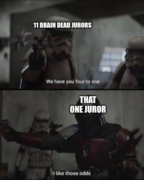 11 BRAIN DEAD JURORS We have you four to one THAT ONE JUROR I like those odds