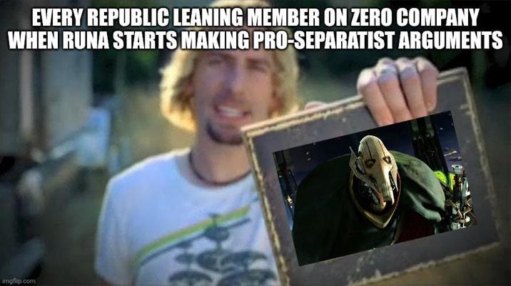 EVERY REPUBLIC LEANING MEMBER ON ZERO COMPANY WHEN RUNA STARTS MAKING PRO-SEPARATIST ARGUMENTS imgflip.com