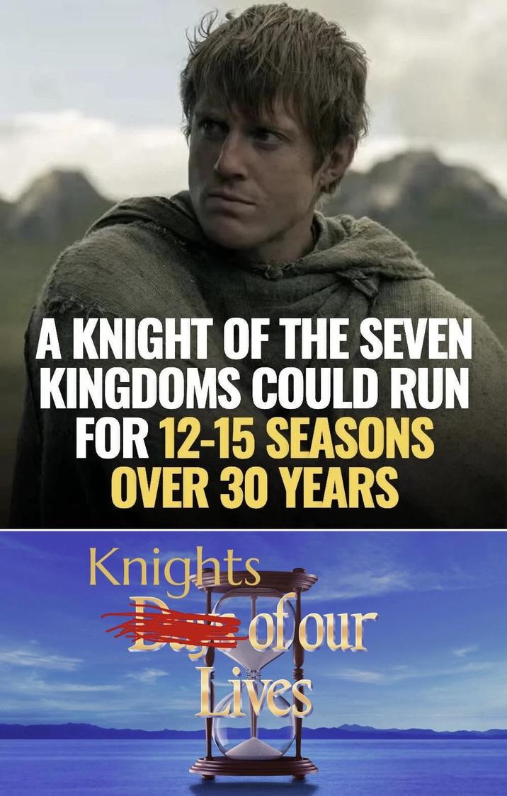 A KNIGHT OF THE SEVEN KINGDOMS COULD RUN FOR 12-15 SEASONS OVER 30 YEARS Knights Dof our Lives