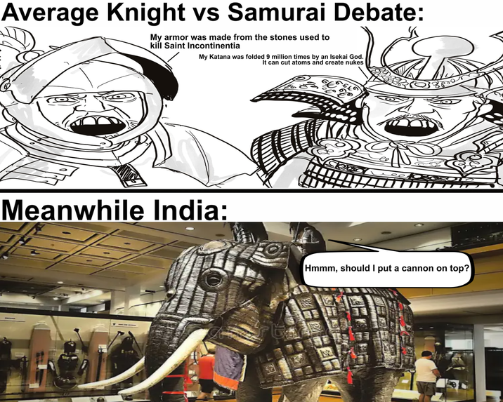 Average Knight vs Samurai Debate: My armor was made from the stones used to kill Saint Incontinentia My Katana was folded 9 million times by an Isekai God. It can cut atoms and create nukes Meanwhile India: € Hmmm, should I put a cannon on top?