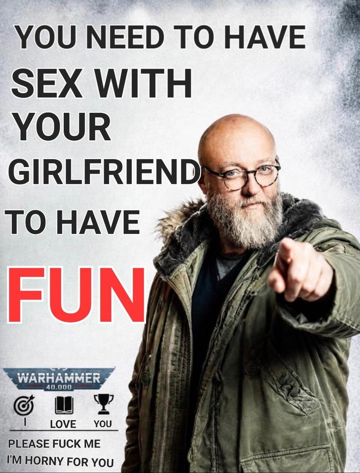 YOU NEED TO HAVE SEX WITH YOUR GIRLFRIEND TO HAVE FUN WARHAMMER 40.000 I LOVE YOU PLEASE F--- ME I'M HORNY FOR YOU