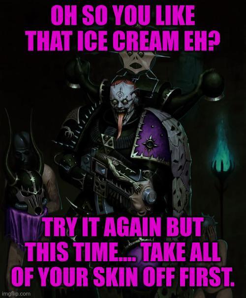 OH SO YOU LIKE THAT ICE CREAM EH? fo TRY IT AGAIN BUT THIS TIME.... TAKE ALL OF YOUR SKIN OFF FIRST. imgflip.com