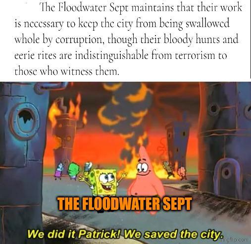 The Floodwater Sept maintains that their work is necessary to keep the city from being swallowed whole by corruption, though their bloody hunts and eerie rites are indistinguishable from terrorism to those who witness them. THE FLOODWATER SEPT We did it Patrick! We saved the city cont