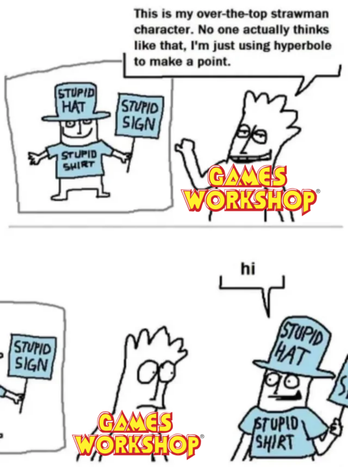 STUPID SIGN This is my over-the-top strawman character. No one actually thinks like that, I'm just using hyperbole to make a point. STUPID HAT STUPID SIGN STUPID SHIRT GAMES WORKSHOP hi 99 GAMES WORKSHOP STUPID HAT 99 STUPID SHIRT