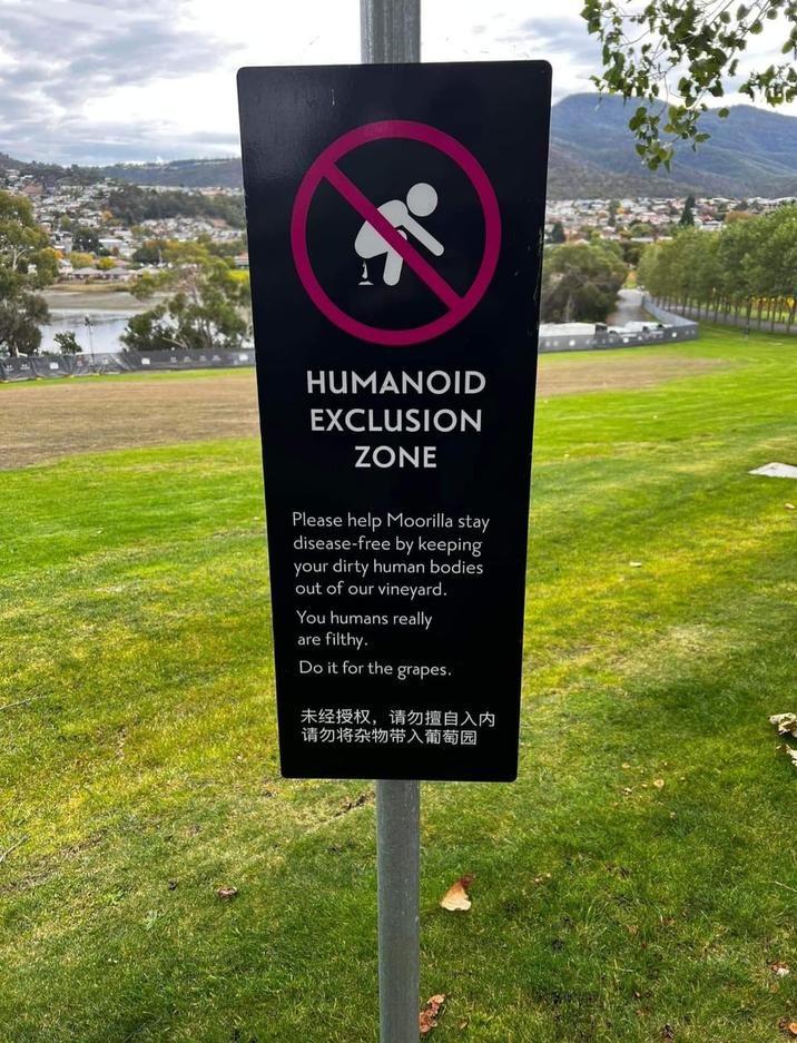 HUMANOID EXCLUSION ZONE Please help Moorilla stay disease-free by keeping your dirty human bodies out of our vineyard. You humans really are filthy. Do it for the grapes. 未经授权,请勿擅自入内 请勿将杂物带入葡萄园