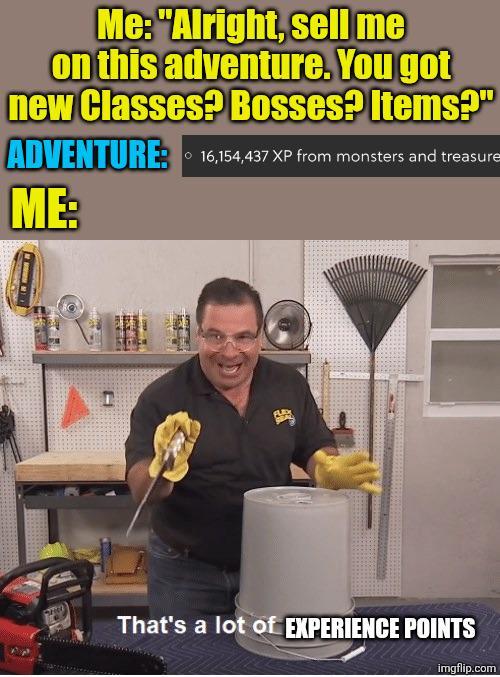 Me: "Alright, sell me on this adventure. You got new Classes? Bosses? Items?" ADVENTURE: 16,154,437 XP from monsters and treasure ME: That's a lot of EXPERIENCE POINTS imgflip.com