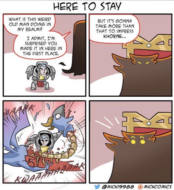 WHAT IS THIS WEIRD OLD MAN DOING IN HERE TO STAY BUT IT'S GONNA TAKE MORE THAN THAT TO IMPRESS KHORNE... MY REALM? I ADMIT, I'M SURPRISED YOU MADE IT IN HERE IN THE FIRST PLACE. KWAAAHABHAK @MICK19988 MICKCOMICS