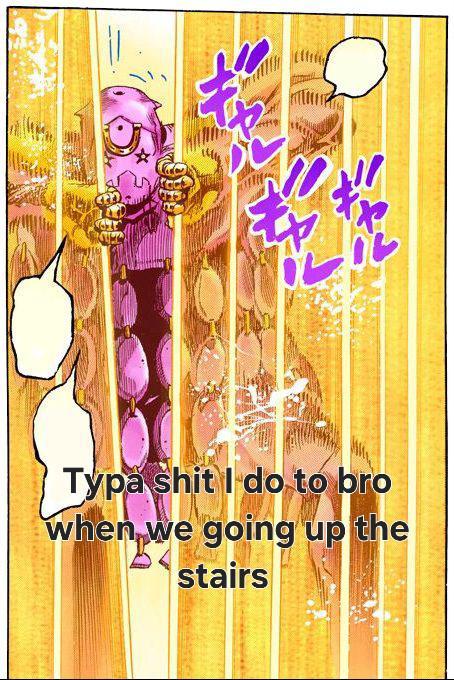 Typa s--- I do to bro when we going up the stairs