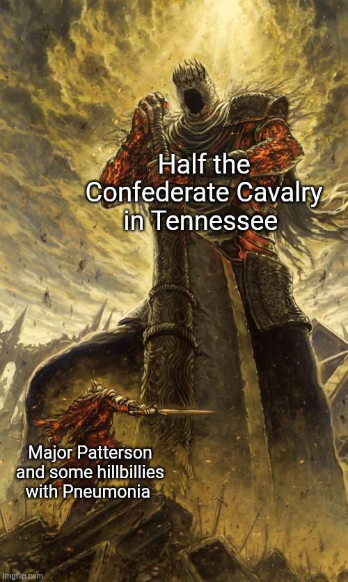 Half the Confederate Cavalry in Tennessee Major Patterson and some hillbillies with Pneumonia imgflip.com