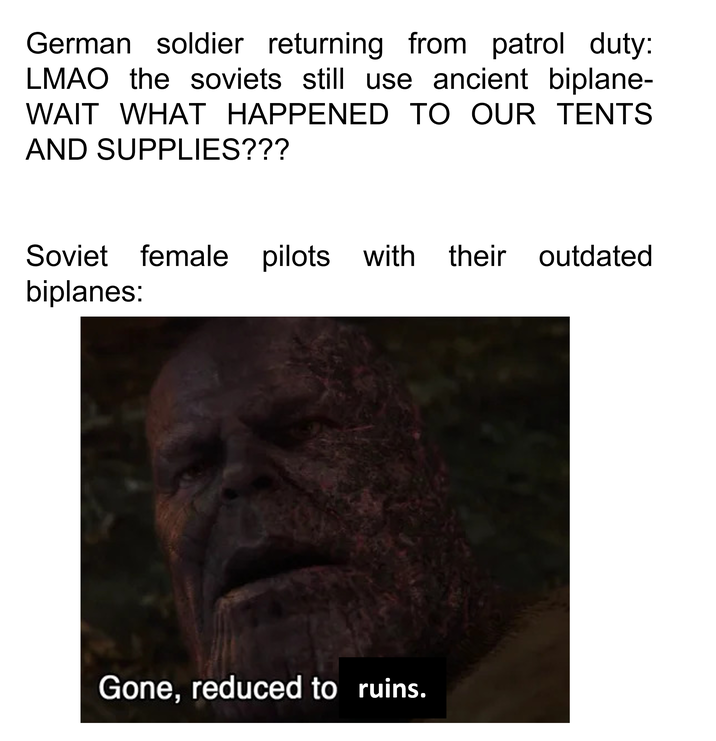 German soldier returning from patrol duty: LMAO the soviets still use ancient biplane- WAIT WHAT HAPPENED TO OUR TENTS AND SUPPLIES??? Soviet female pilots with their outdated biplanes: Gone, reduced to ruins.