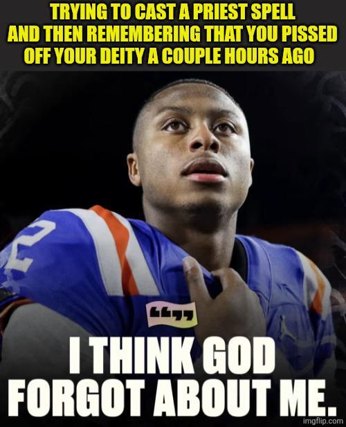 TRYING TO CAST A PRIEST SPELL AND THEN REMEMBERING THAT YOU P----- OFF YOUR DEITY A COUPLE HOURS AGO I THINK GOD FORGOT ABOUT ME. imgflip.com