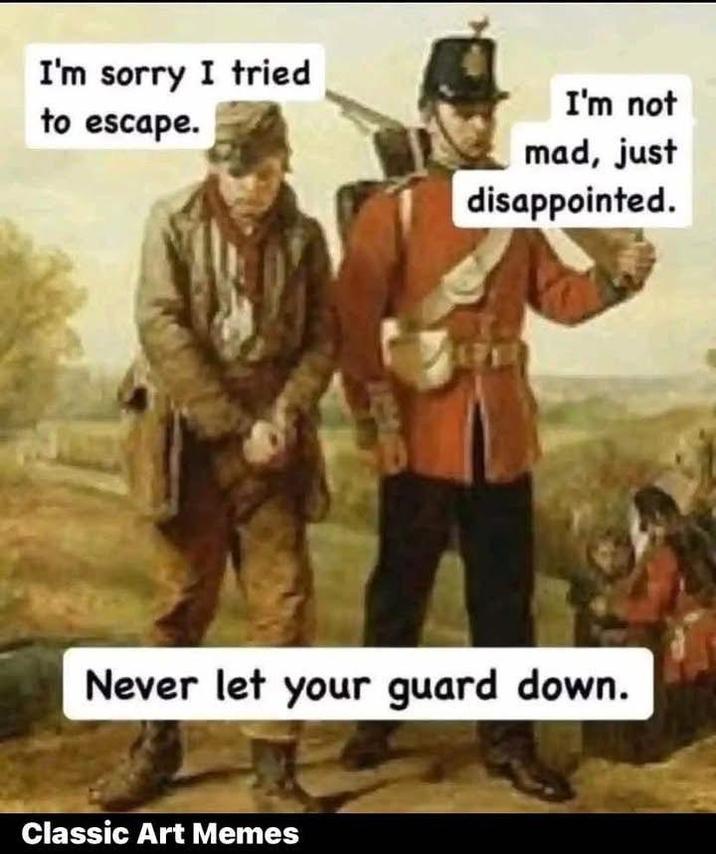 I'm sorry I tried to escape. I'm not mad, just disappointed. Never let your guard down. Classic Art Memes